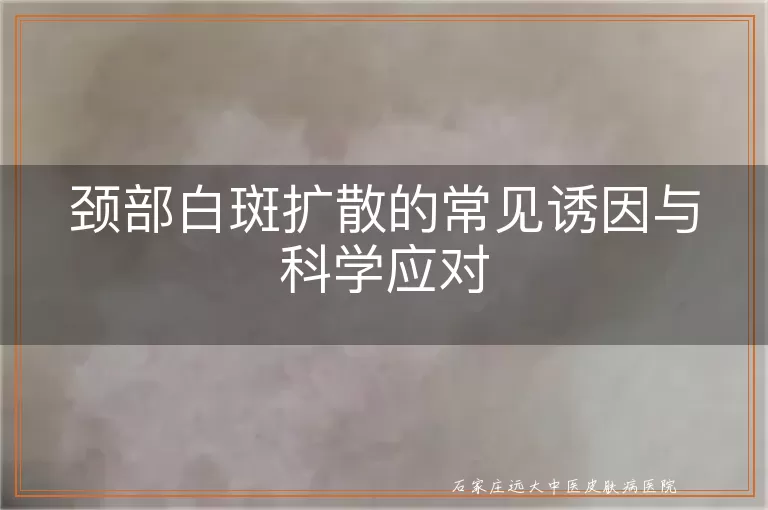 颈部白斑扩散的常见诱因与科学应对