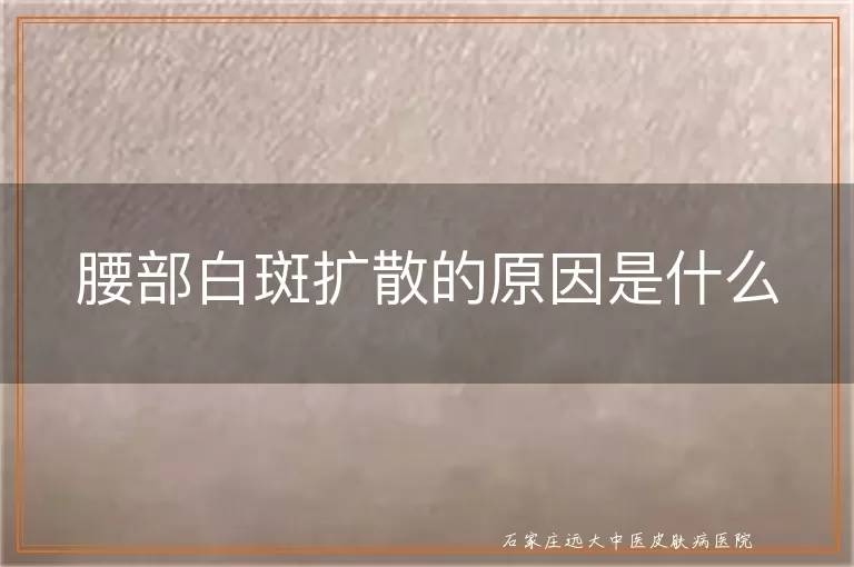 腰部白斑扩散的原因是什么