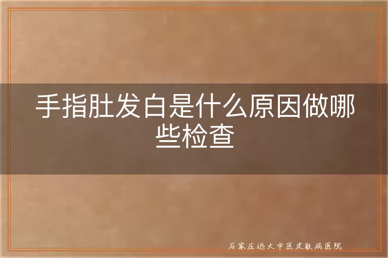 手指肚发白是什么原因做哪些检查