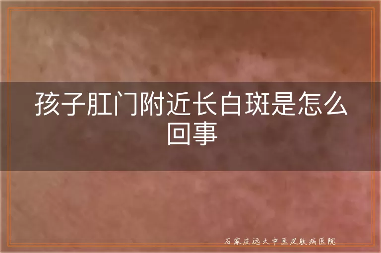 孩子肛门附近长白斑是怎么回事