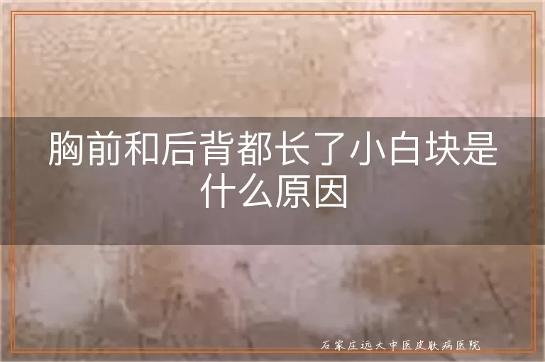 胸前和后背都长了小白块是什么原因
