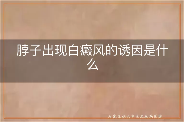 脖子出现白癜风的诱因是什么
