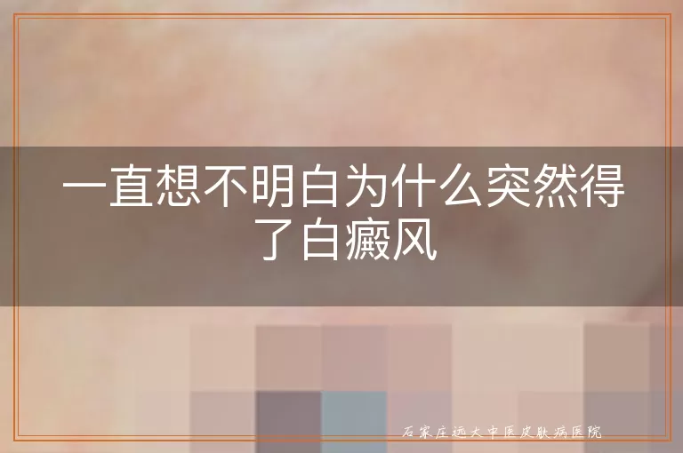 一直想不明白为什么突然得了白癜风