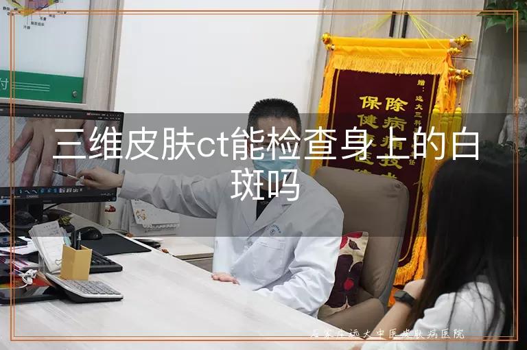 三维皮肤ct能检查身上的白斑吗