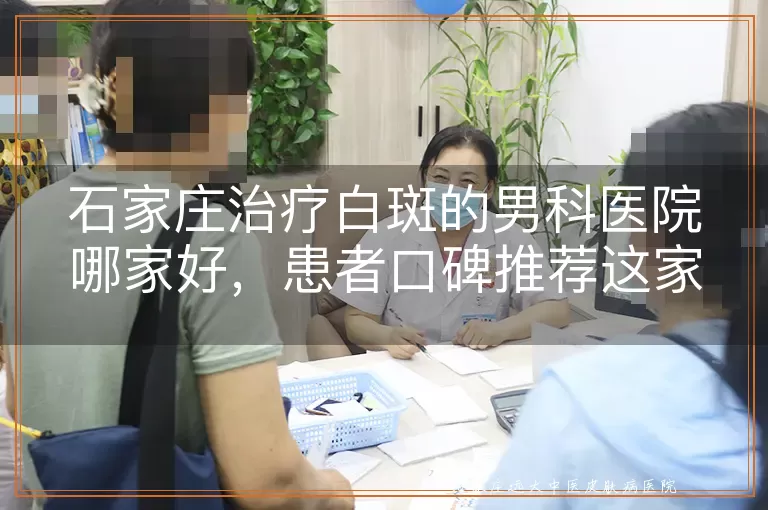 石家庄治疗白斑的男科医院哪家好，患者口碑推荐这家