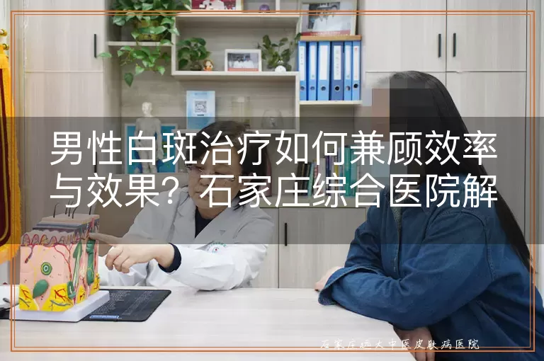 男性白斑治疗如何兼顾效率与效果？石家庄综合医院解答