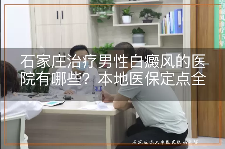 石家庄治疗男性白癜风的医院有哪些？本地医保定点全整理