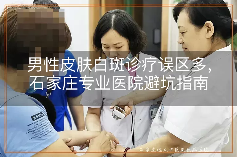 男性皮肤白斑诊疗误区多，石家庄专业医院避坑指南