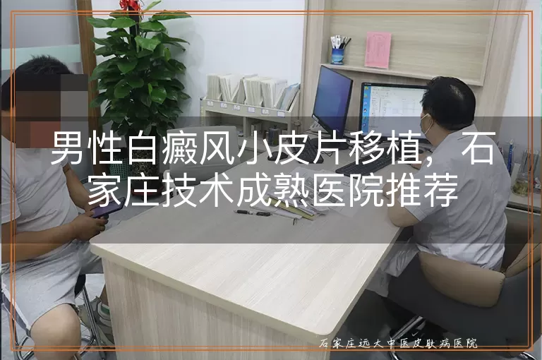 男性白癜风小皮片移植，石家庄技术成熟医院推荐