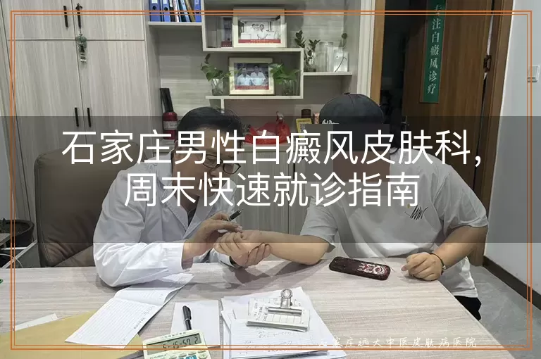 石家庄男性白癜风皮肤科，周末快速就诊指南
