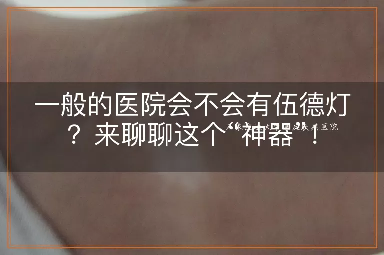 一般的医院会不会有伍德灯？来聊聊这个“神器”！