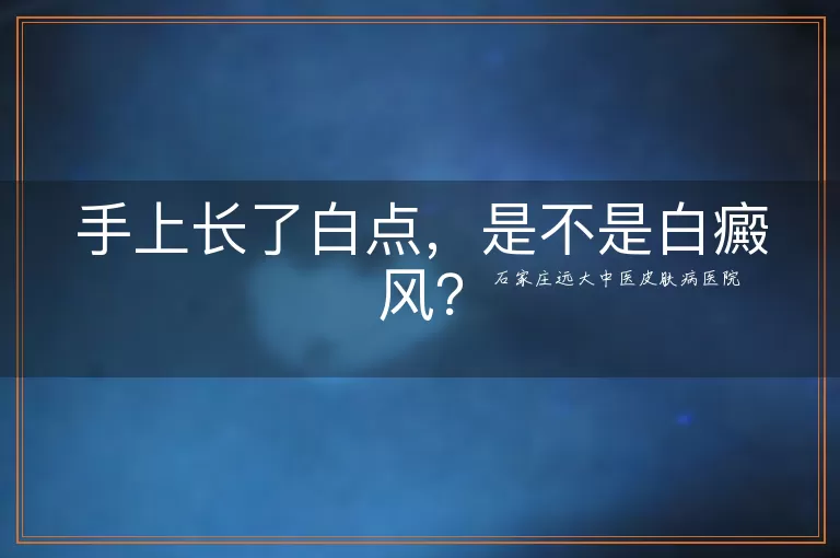 手上长了白点，是不是白癜风？