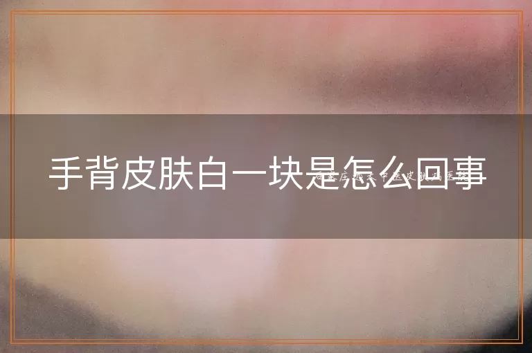 手背皮肤白一块是怎么回事