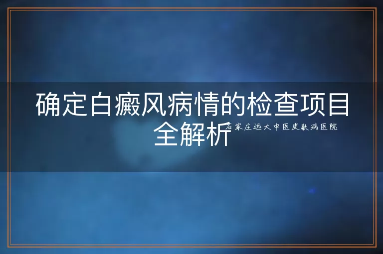 确定白癜风病情的检查项目全解析