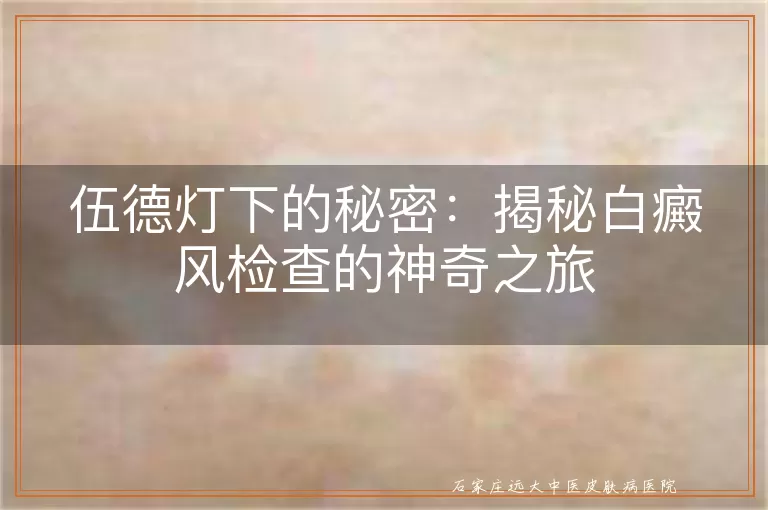 伍德灯下的秘密：揭秘白癜风检查的神奇之旅