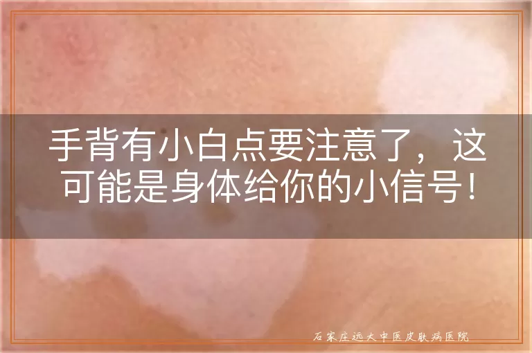 手背有小白点要注意了，这可能是身体给你的小信号！