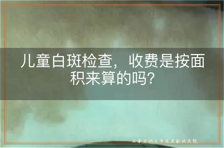儿童白斑检查，收费是按面积来算的吗？