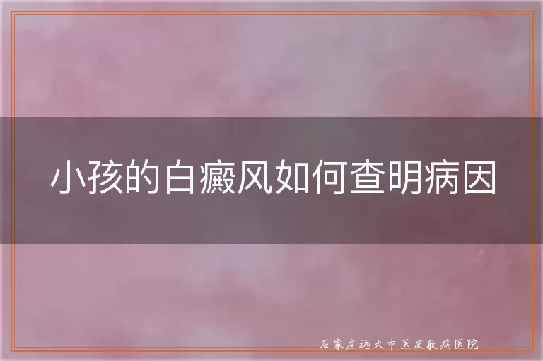 小孩的白癜风如何查明病因