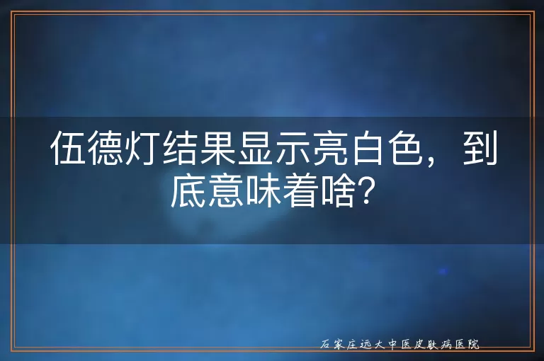 伍德灯结果显示亮白色，到底意味着啥？