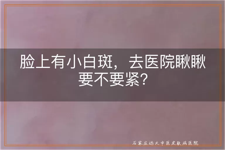 脸上有小白斑，去医院瞅瞅要不要紧？