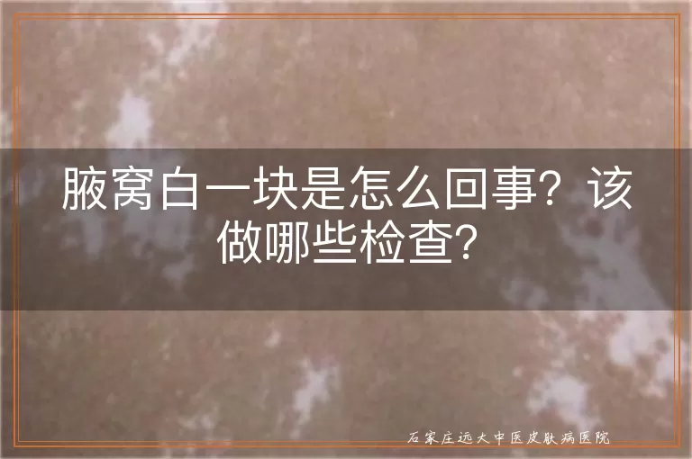 腋窝白一块是怎么回事?该做哪些检查?
