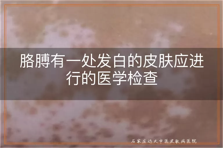胳膊有一处发白的皮肤应进行的医学检查