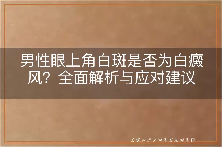 男性眼上角白斑是否为白癜风？全面解析与应对建议