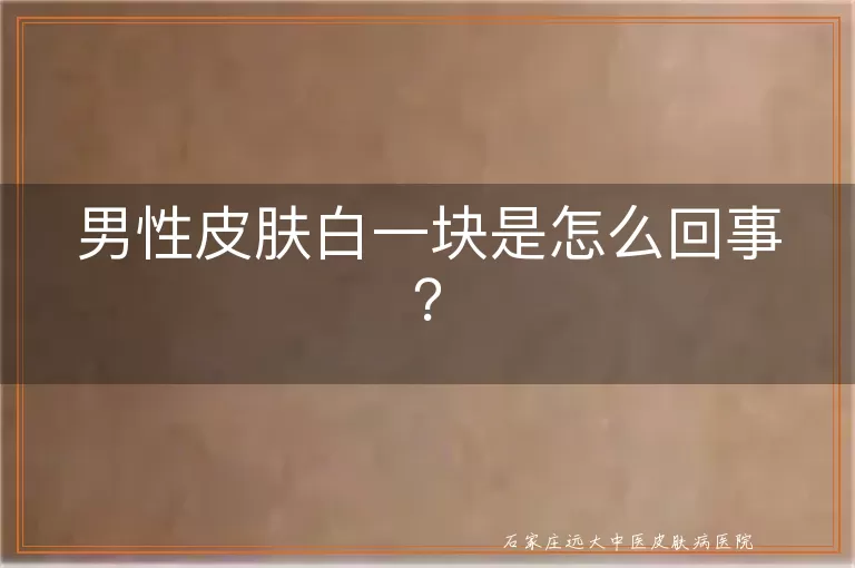 男性皮肤白一块是怎么回事？