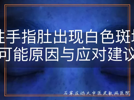 男性手指肚出现白色斑块的可能原因与应对建议