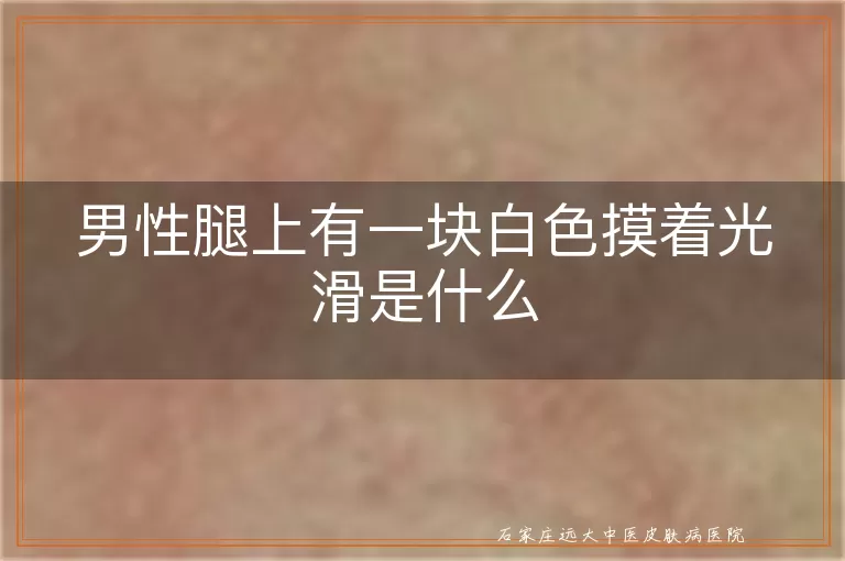 男性腿上有一块白色摸着光滑是什么