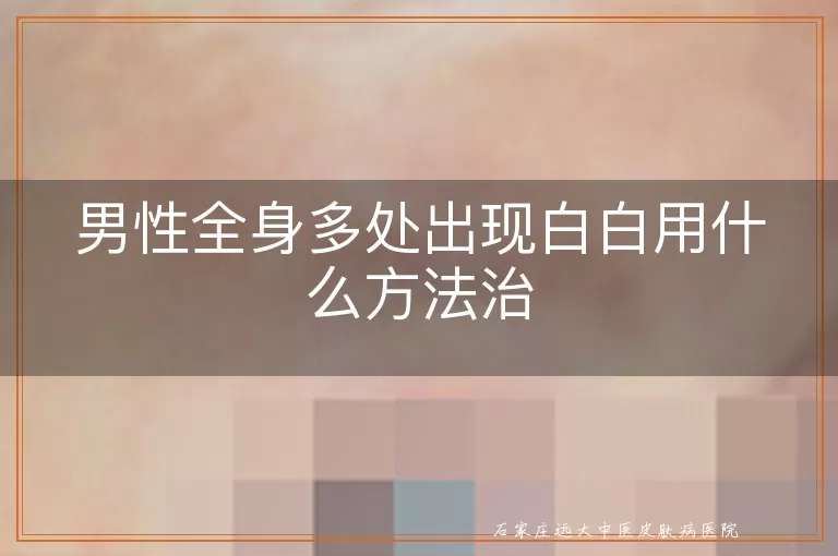 男性全身多处出现白白用什么方法治