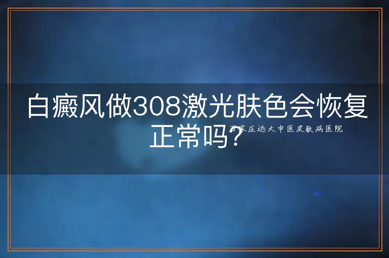 白癜风做308激光肤色会恢复正常吗？