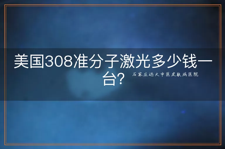 美国308准分子激光多少钱一台？