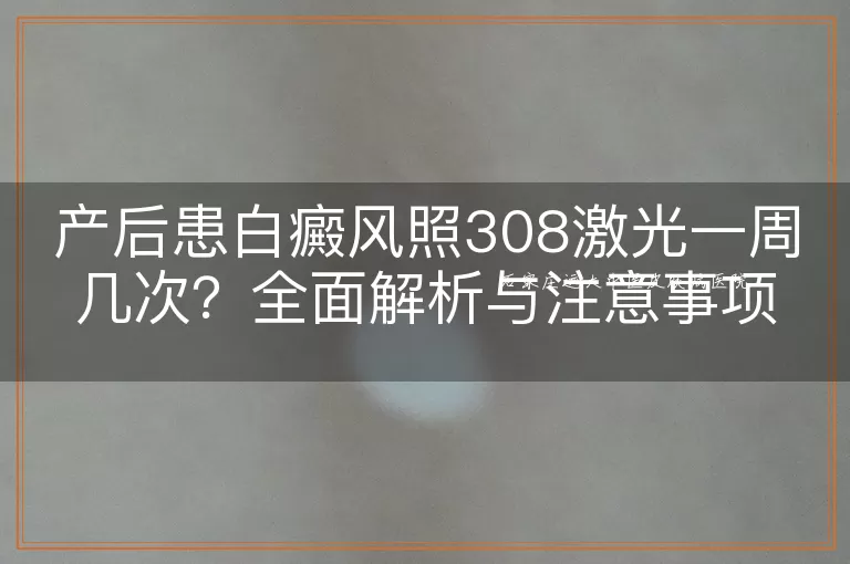产后患白癜风照308激光一周几次？全面解析与注意事项