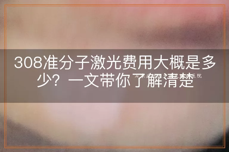 308准分子激光费用大概是多少？一文带你了解清楚