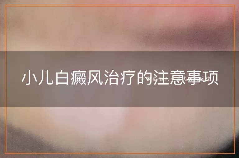 小儿白癜风治疗的注意事项