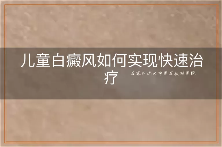 儿童白癜风如何实现快速治疗