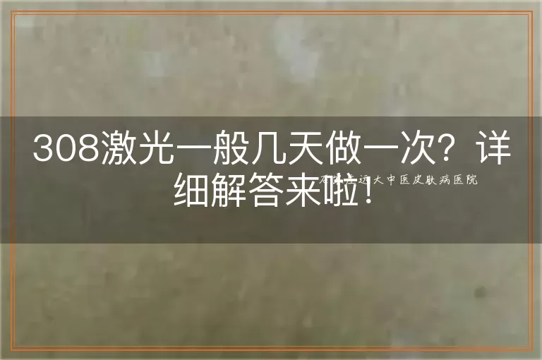 308激光一般几天做一次？详细解答来啦！