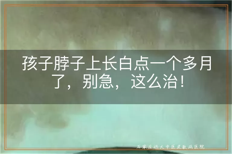 孩子脖子上长白点一个多月了，别急，这么治！