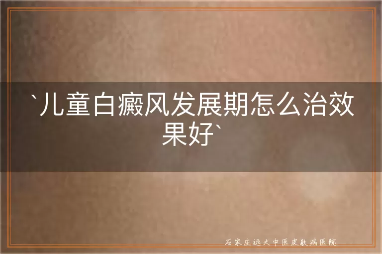 儿童白癜风发展期怎么治效果好