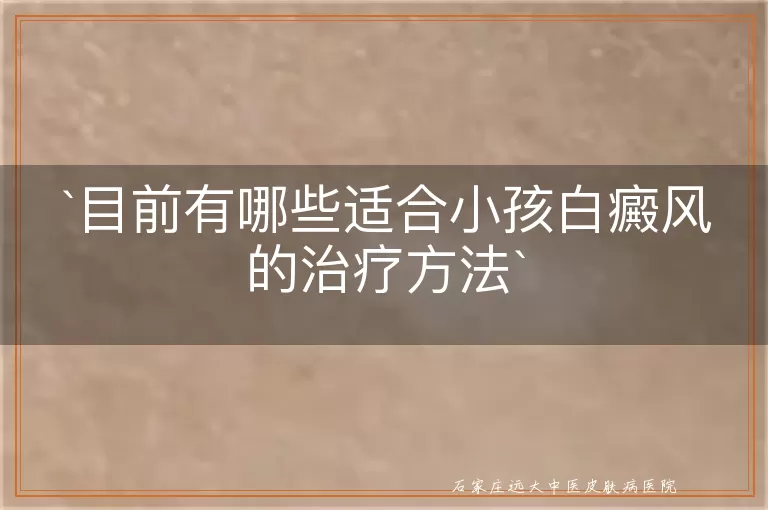 目前有哪些适合小孩白癜风的治疗方法
