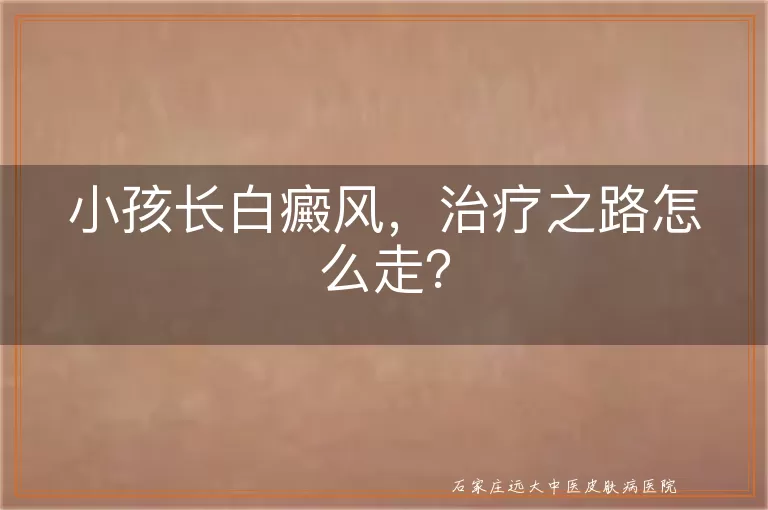 小孩长白癜风，治疗之路怎么走？
