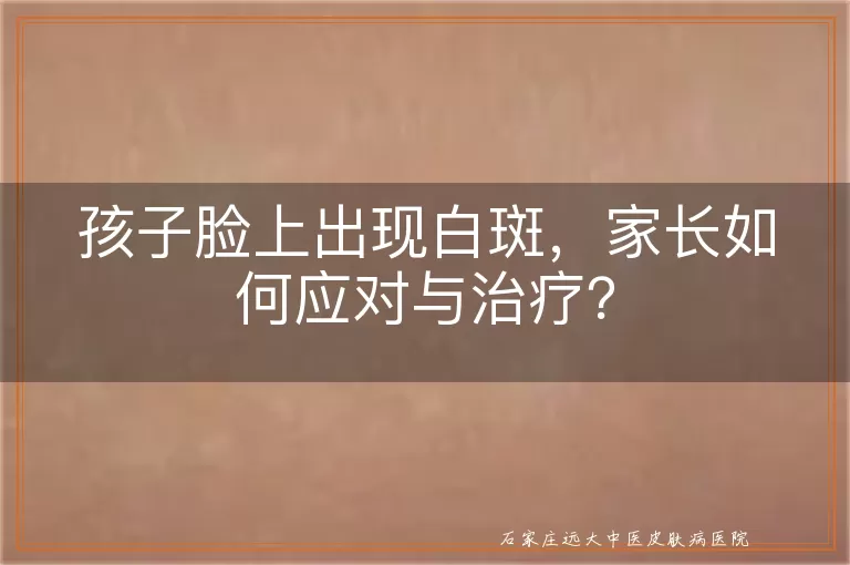孩子脸上出现白斑，家长如何应对与治疗？