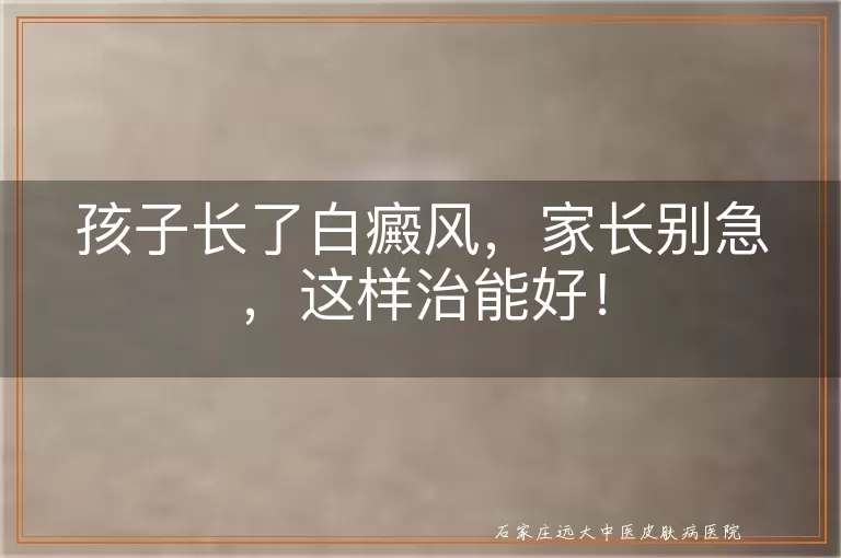 孩子长了白癜风，家长别急，这样治能好！