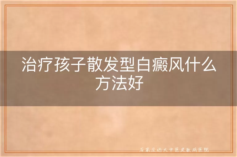 治疗孩子散发型白癜风什么方法好