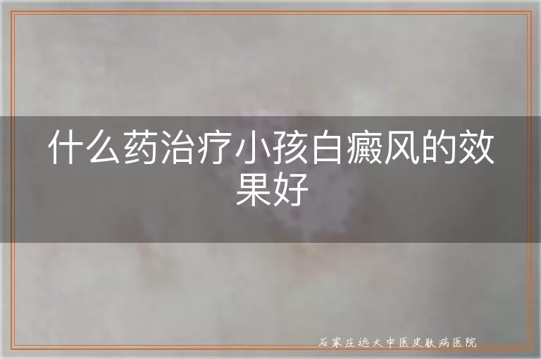 什么药治疗小孩白癜风的效果好