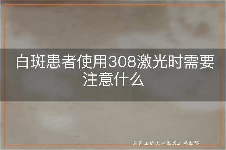 白斑患者使用308激光时需要注意什么