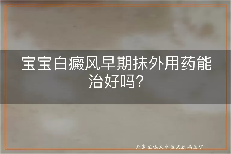 宝宝白癜风早期抹外用药能治好吗？