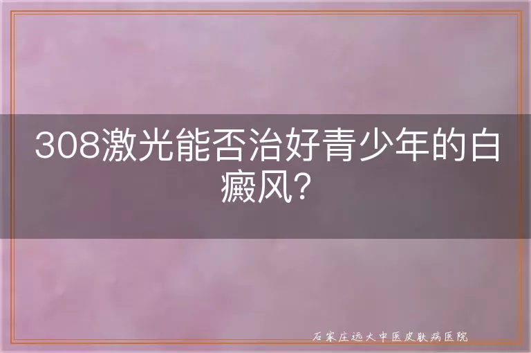 308激光能否治好青少年的白癜风？
