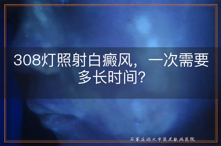 308灯照射白癜风，一次需要多长时间？